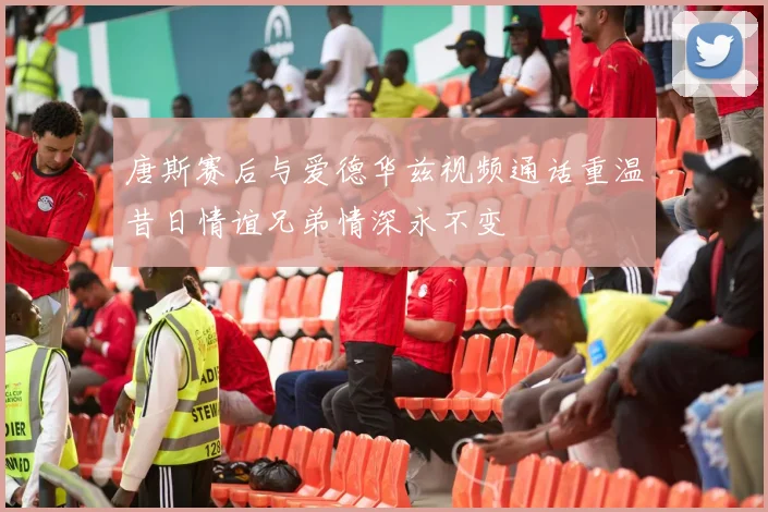 唐斯赛后与爱德华兹视频通话重温昔日情谊兄弟情深永不变
