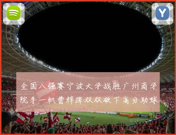 全国八强赛宁波大学战胜广州商学院李一帆曹梓烽双双砍下高分助球队晋级