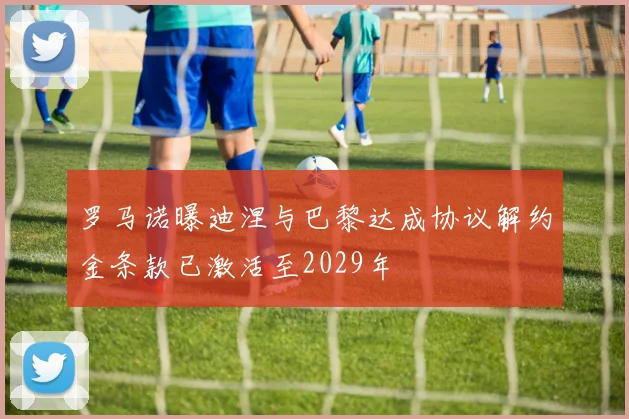 罗马诺曝迪涅与巴黎达成协议解约金条款已激活至2029年