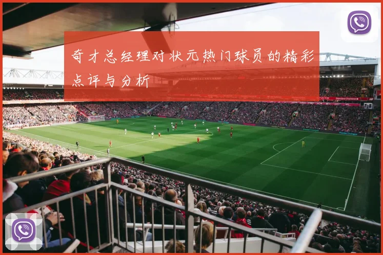 奇才总经理对状元热门球员的精彩点评与分析