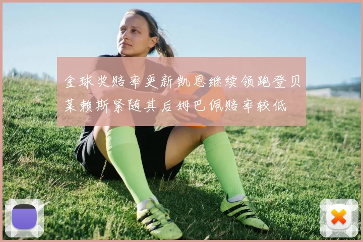 金球奖赔率更新凯恩继续领跑登贝莱赖斯紧随其后姆巴佩赔率较低