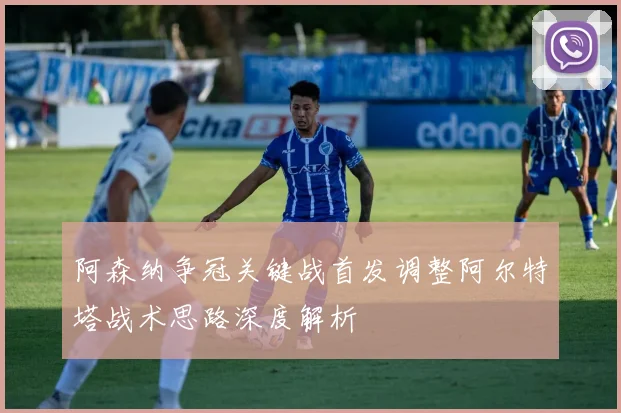阿森纳争冠关键战首发调整阿尔特塔战术思路深度解析