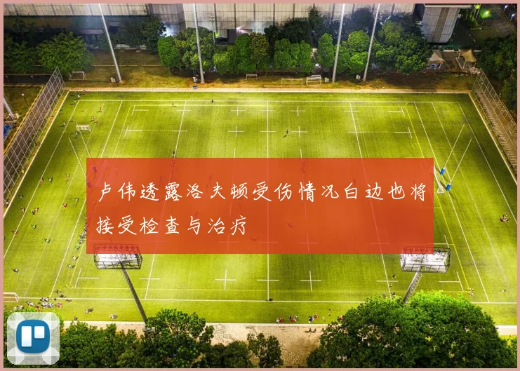 卢伟透露洛夫顿受伤情况白边也将接受检查与治疗