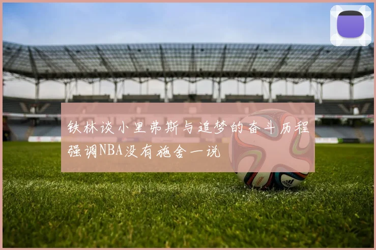 铁林谈小里弗斯与追梦的奋斗历程强调NBA没有施舍一说