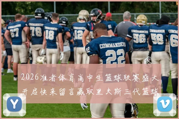 2026准者体育高中生篮球联赛盛大开启快来留言赢取里夫斯三代篮球鞋