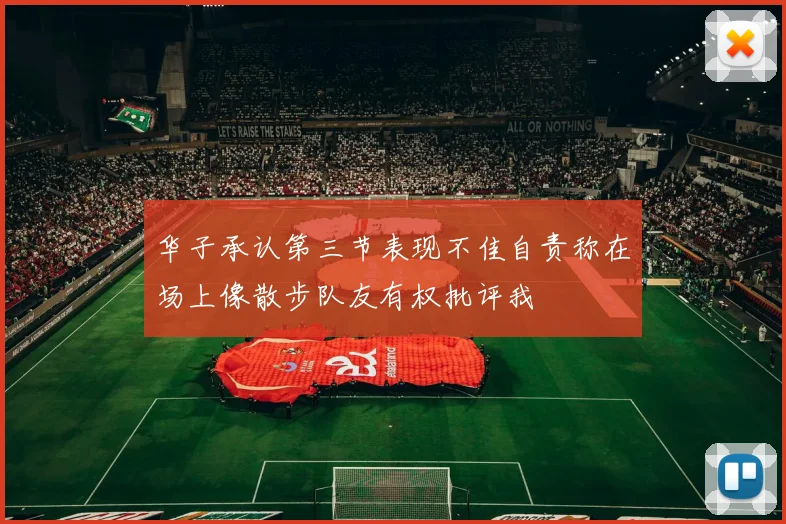华子承认第三节表现不佳自责称在场上像散步队友有权批评我