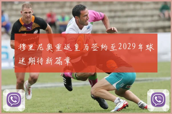穆里尼奥重返皇马签约至2029年球迷期待新篇章
