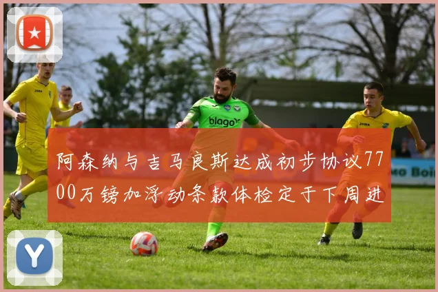 阿森纳与吉马良斯达成初步协议7700万镑加浮动条款体检定于下周进行