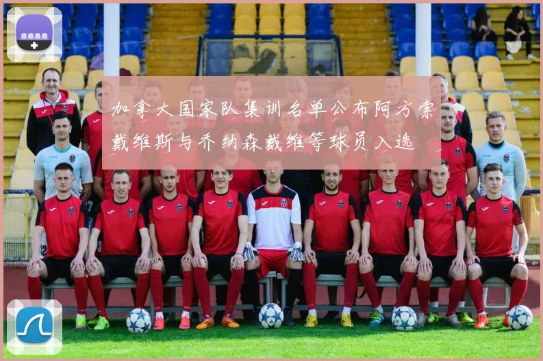 加拿大国家队集训名单公布阿方索戴维斯与乔纳森戴维等球员入选