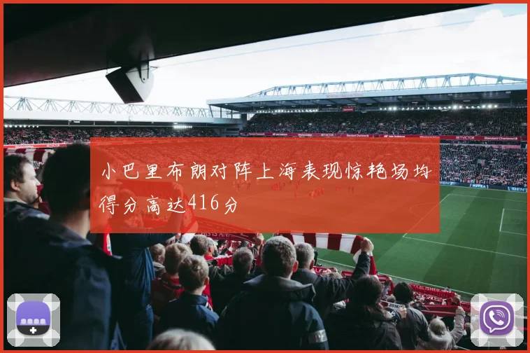 小巴里布朗对阵上海表现惊艳场均得分高达416分