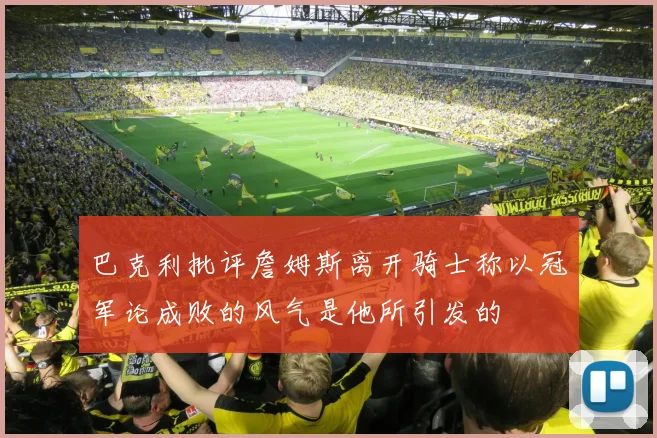 巴克利批评詹姆斯离开骑士称以冠军论成败的风气是他所引发的