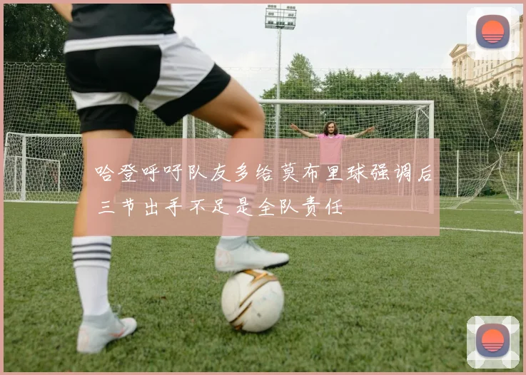 哈登呼吁队友多给莫布里球强调后三节出手不足是全队责任