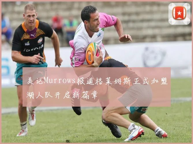 美记Murrows报道格莱姆斯正式加盟湖人队开启新篇章
