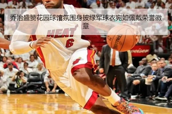 乔治盛赞花园球馆氛围身披绿军球衣宛如佩戴荣誉徽章（B-OneSports）